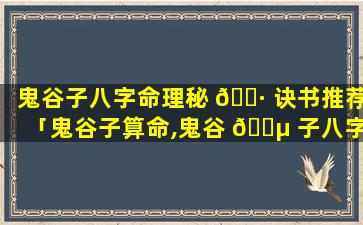 鬼谷子八字命理秘 🌷 诀书推荐「鬼谷子算命,鬼谷 🌵 子八字算命」